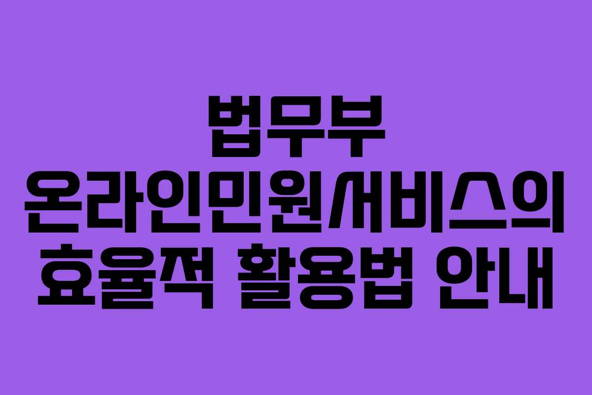 법무부 온라인민원서비스의 효율적 활용법 안내 법무부 온라인민원서비스의 효율적 활용법 안내