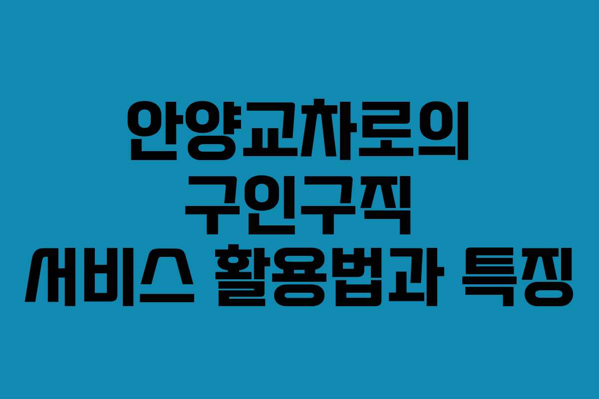 안양교차로의 구인구직 서비스 활용법과 특징