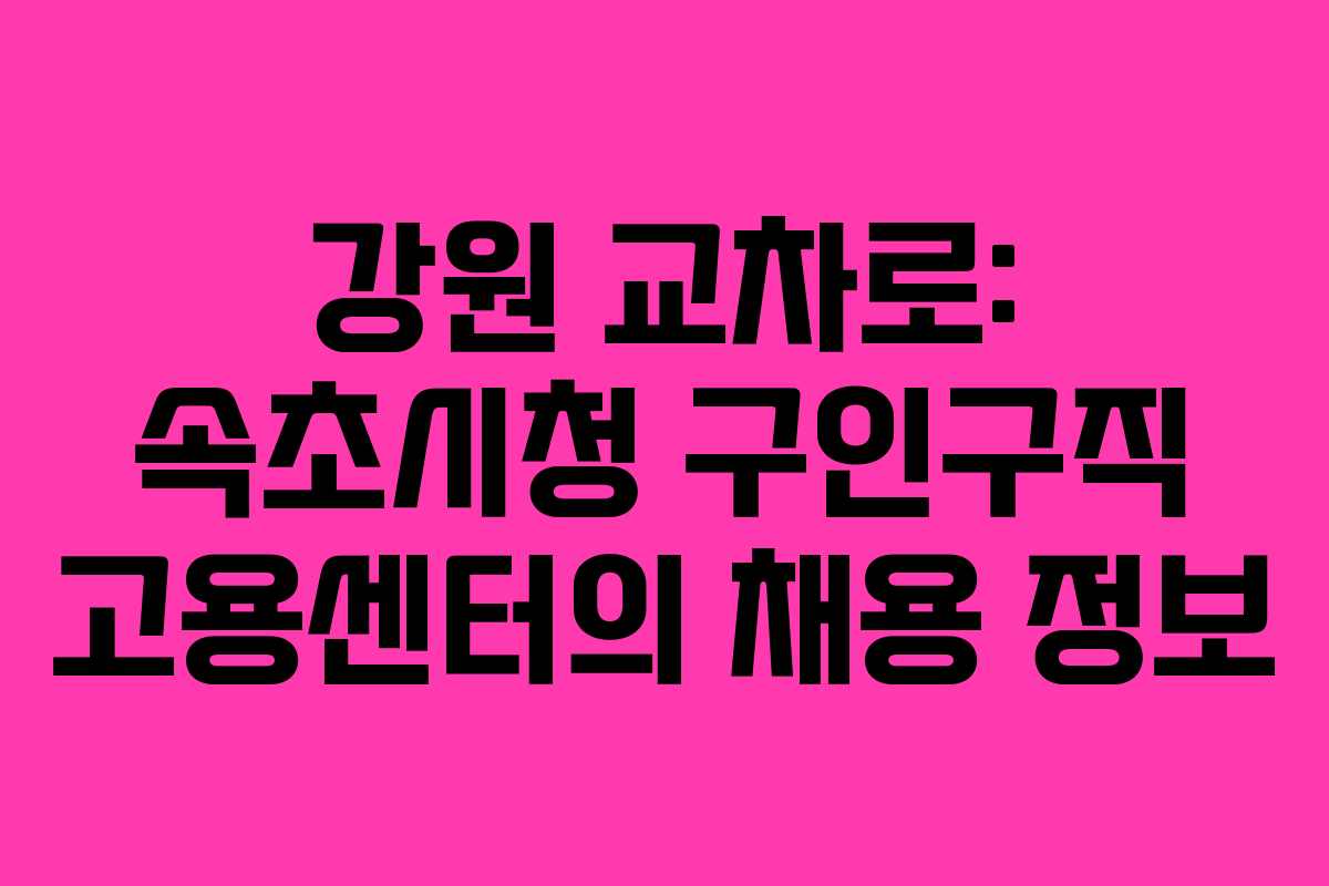 강원 교차로: 속초시청 구인구직 고용센터의 채용 정보