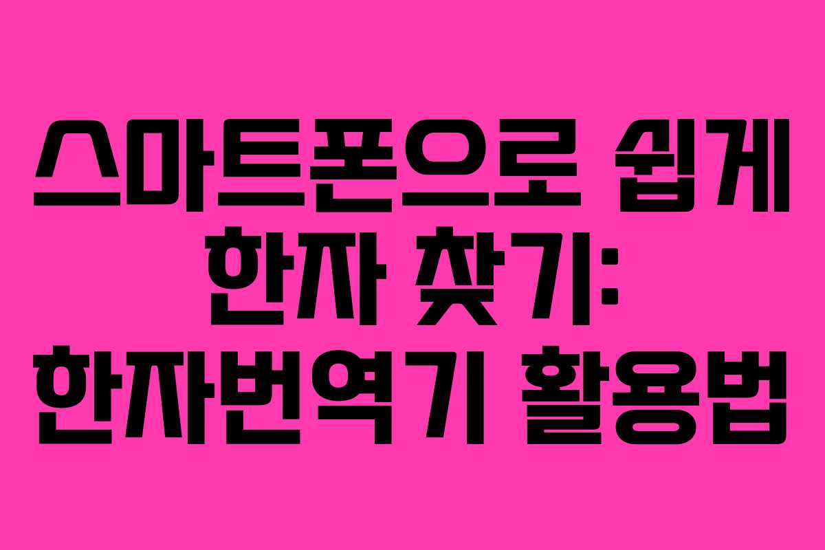 스마트폰으로 쉽게 한자 찾기: 한자번역기 활용법 스마트폰으로 쉽게 한자 찾기: 한자번역기 활용법