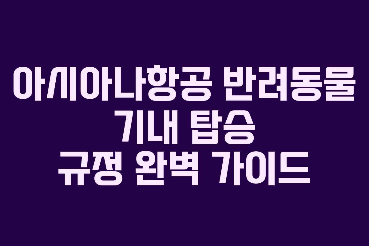 아시아나항공 반려동물 기내 탑승 규정 완벽 가이드