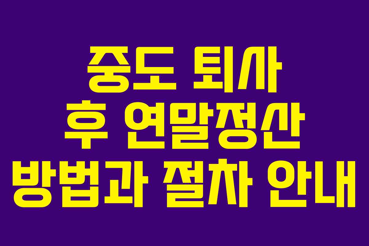 중도 퇴사 후 연말정산 방법과 절차 안내