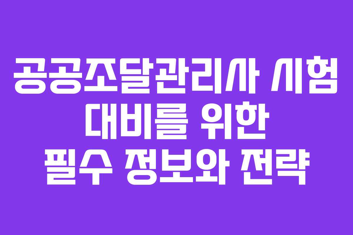공공조달관리사 시험 대비를 위한 필수 정보와 전략