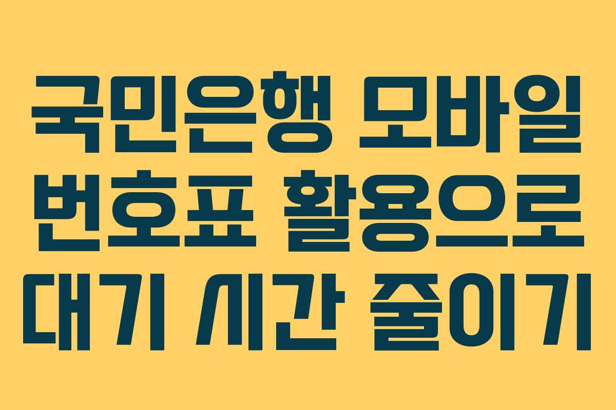 국민은행 모바일 번호표 활용으로 대기 시간 줄이기