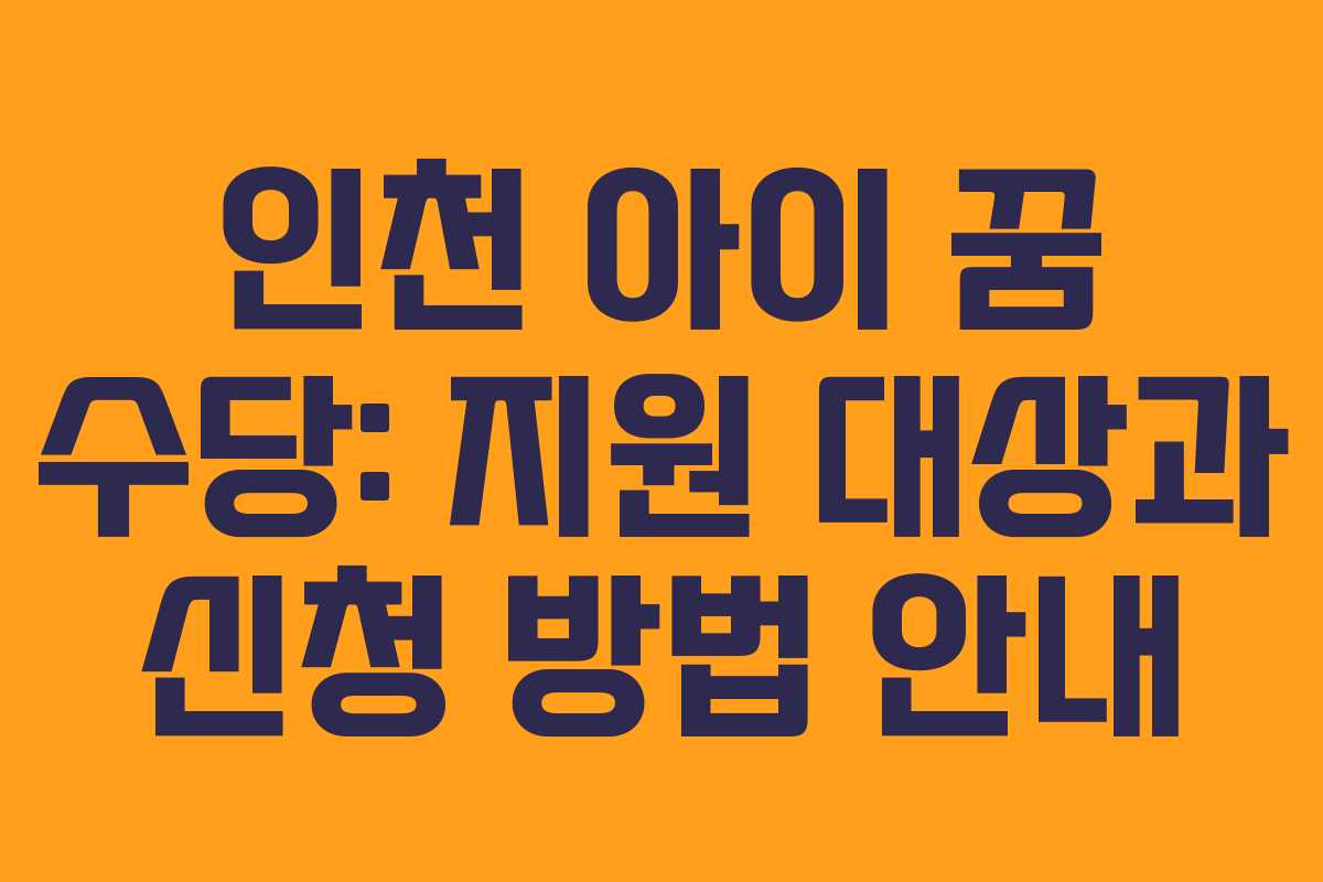 인천 아이 꿈 수당: 지원 대상과 신청 방법 안내