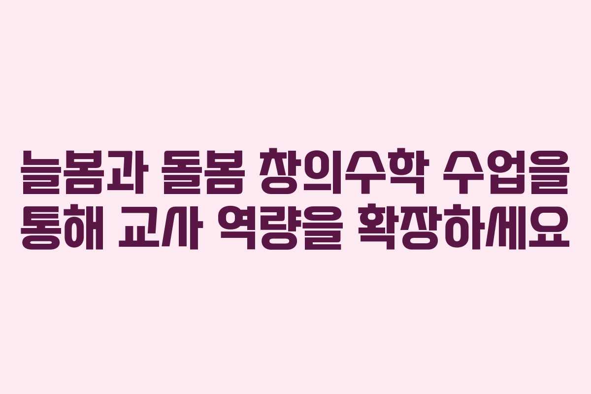 늘봄과 돌봄 창의수학 수업을 통해 교사 역량을 확장하세요