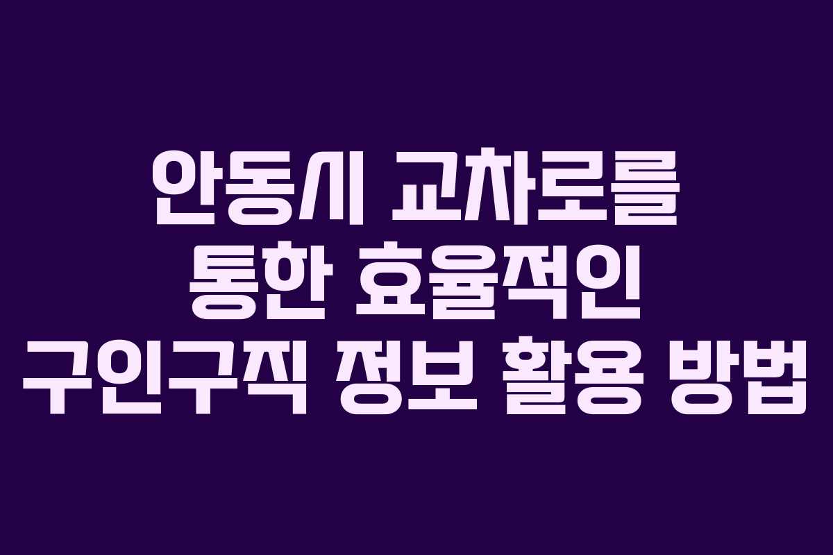 안동시 교차로를 통한 효율적인 구인구직 정보 활용 방법