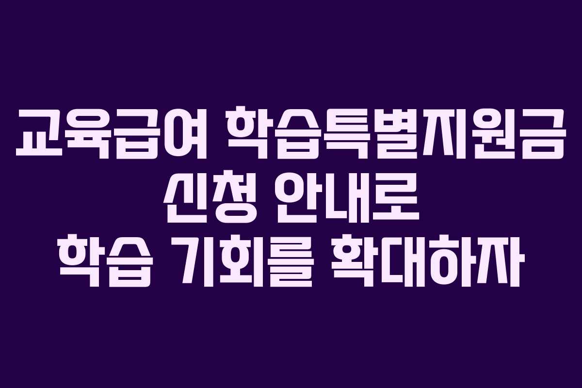 교육급여 학습특별지원금 신청 안내로 학습 기회를 확대하자 교육급여 학습특별지원금 신청 안내로 학습 기회를 확대하자