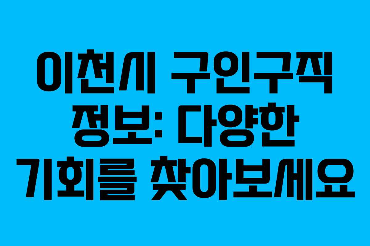 이천시 구인구직 정보: 다양한 기회를 찾아보세요