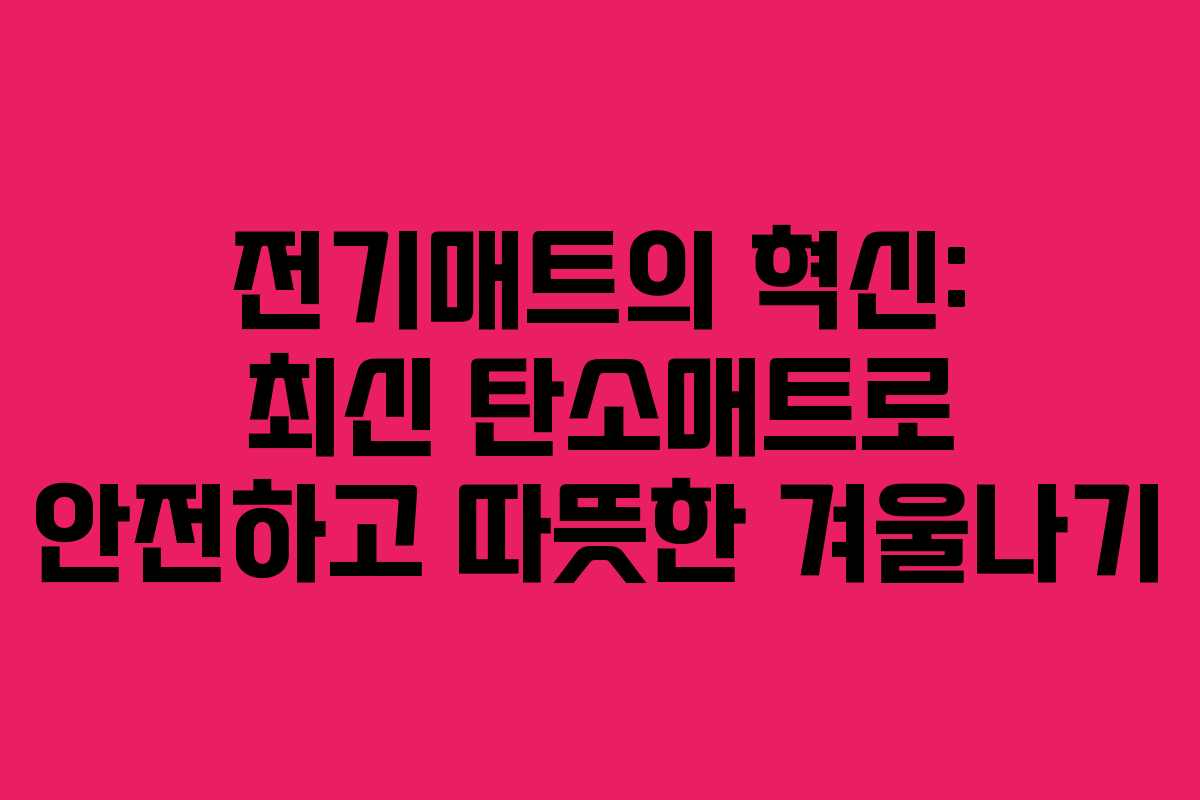 전기매트의 혁신: 최신 탄소매트로 안전하고 따뜻한 겨울나기