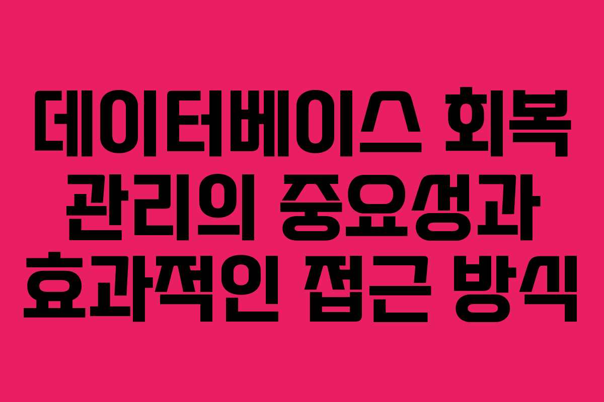 데이터베이스 회복 관리의 중요성과 효과적인 접근 방식 데이터베이스 회복 관리의 중요성과 효과적인 접근 방식