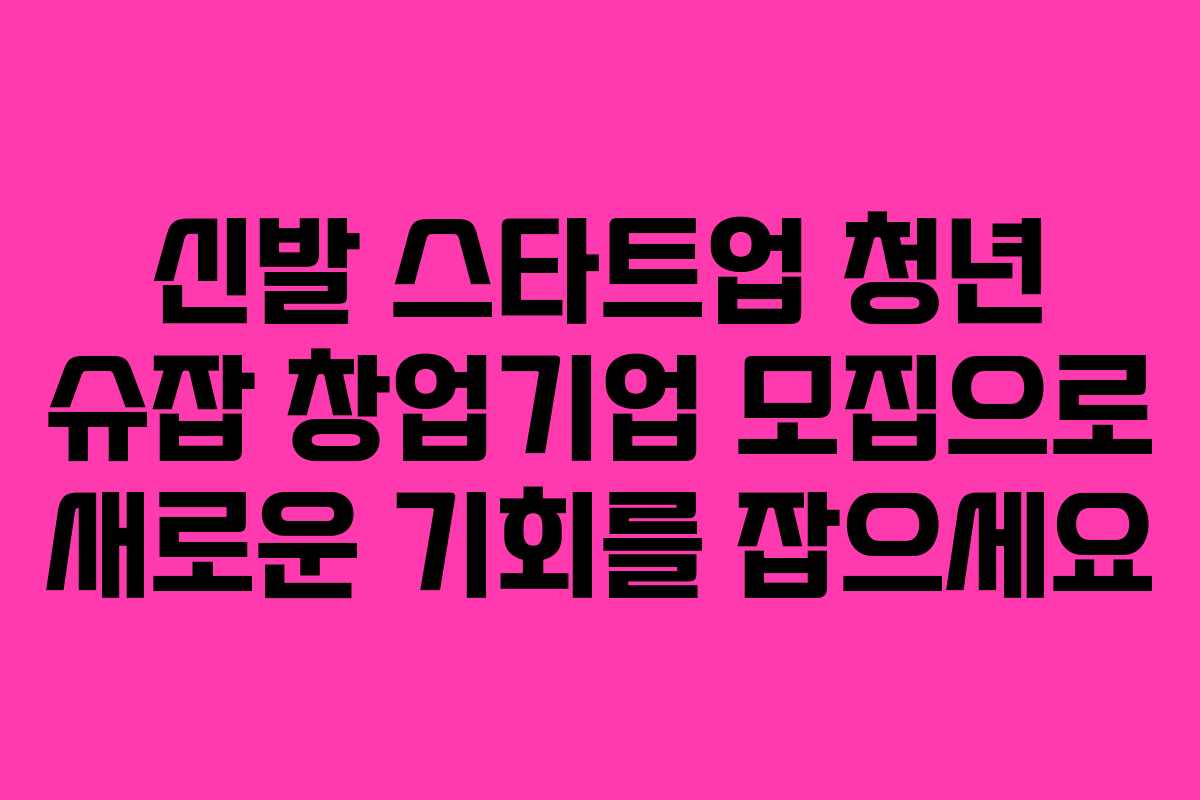 신발 스타트업 청년 슈잡 창업기업 모집으로 새로운 기회를 잡으세요