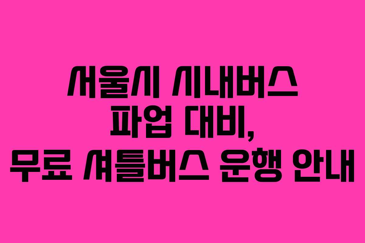 서울시 시내버스 파업 대비, 무료 셔틀버스 운행 안내
