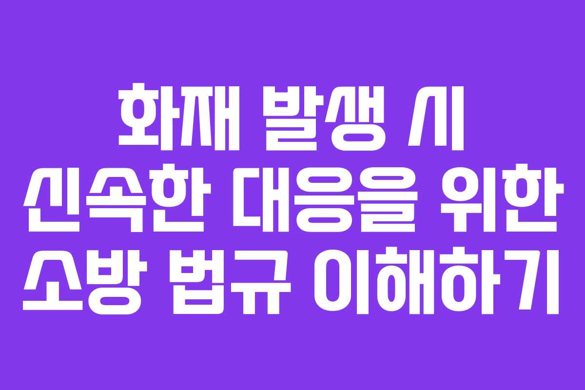 화재 발생 시 신속한 대응을 위한 소방 법규 이해하기