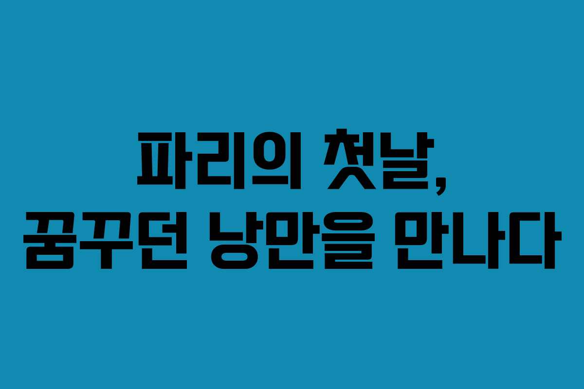 파리의 첫날, 꿈꾸던 낭만을 만나다 파리의 첫날, 꿈꾸던 낭만을 만나다