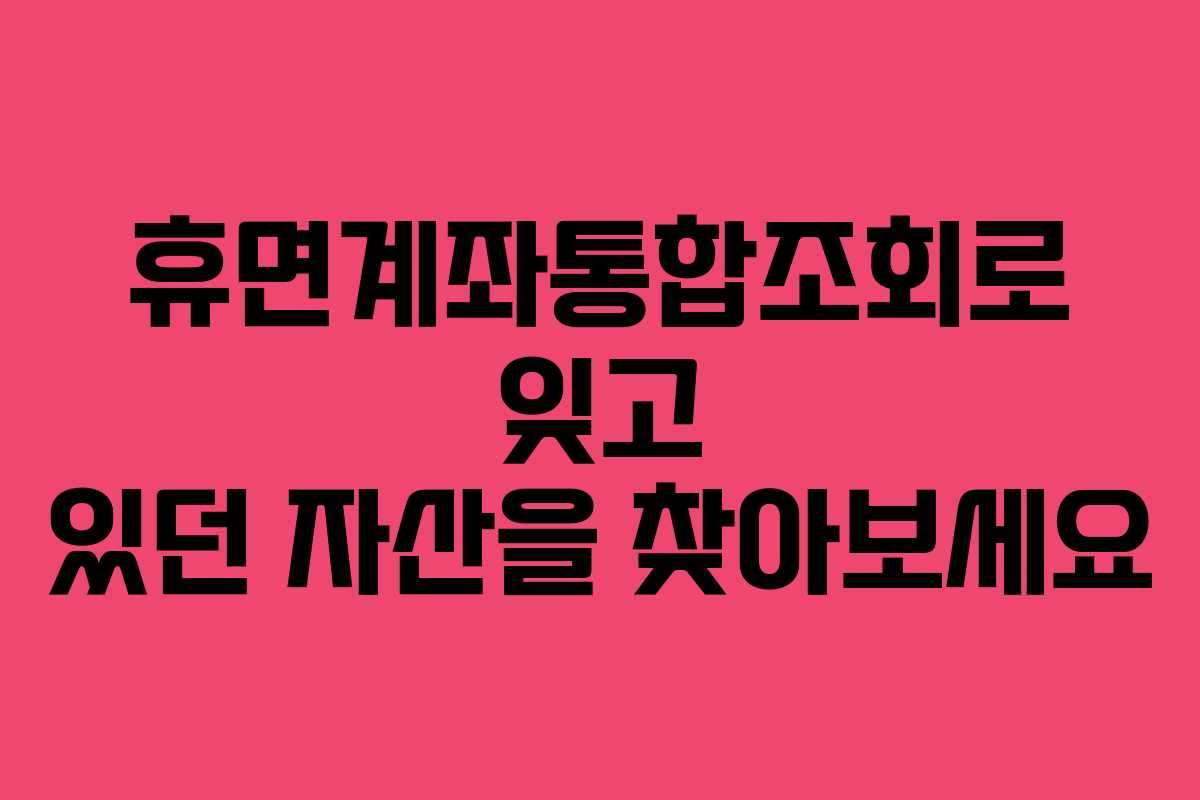 휴면계좌통합조회로 잊고 있던 자산을 찾아보세요