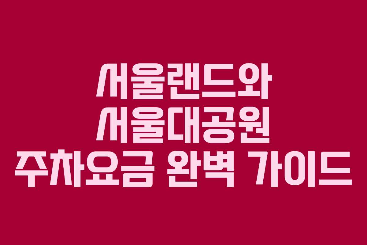 서울랜드와 서울대공원 주차요금 완벽 가이드