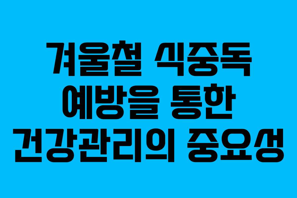 겨울철 식중독 예방을 통한 건강관리의 중요성
