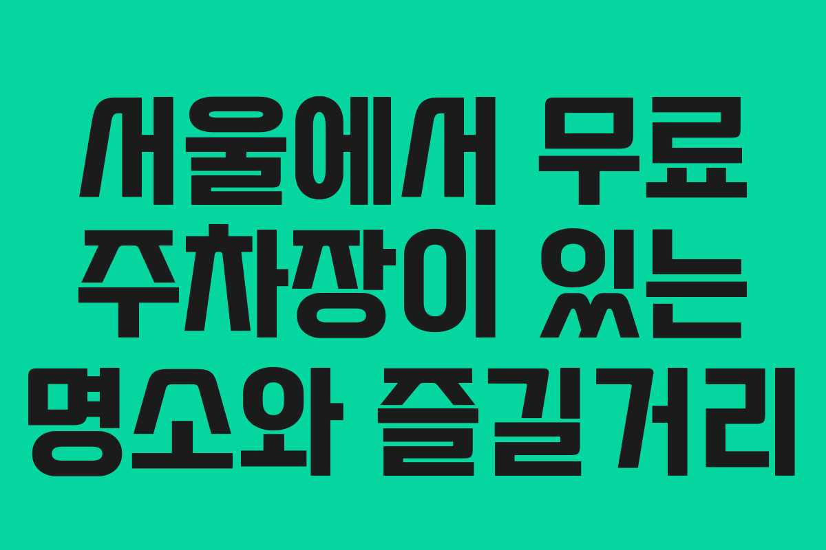서울에서 무료 주차장이 있는 명소와 즐길거리