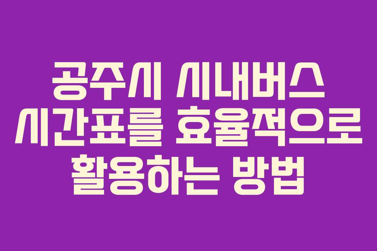 공주시 시내버스 시간표를 효율적으로 활용하는 방법
