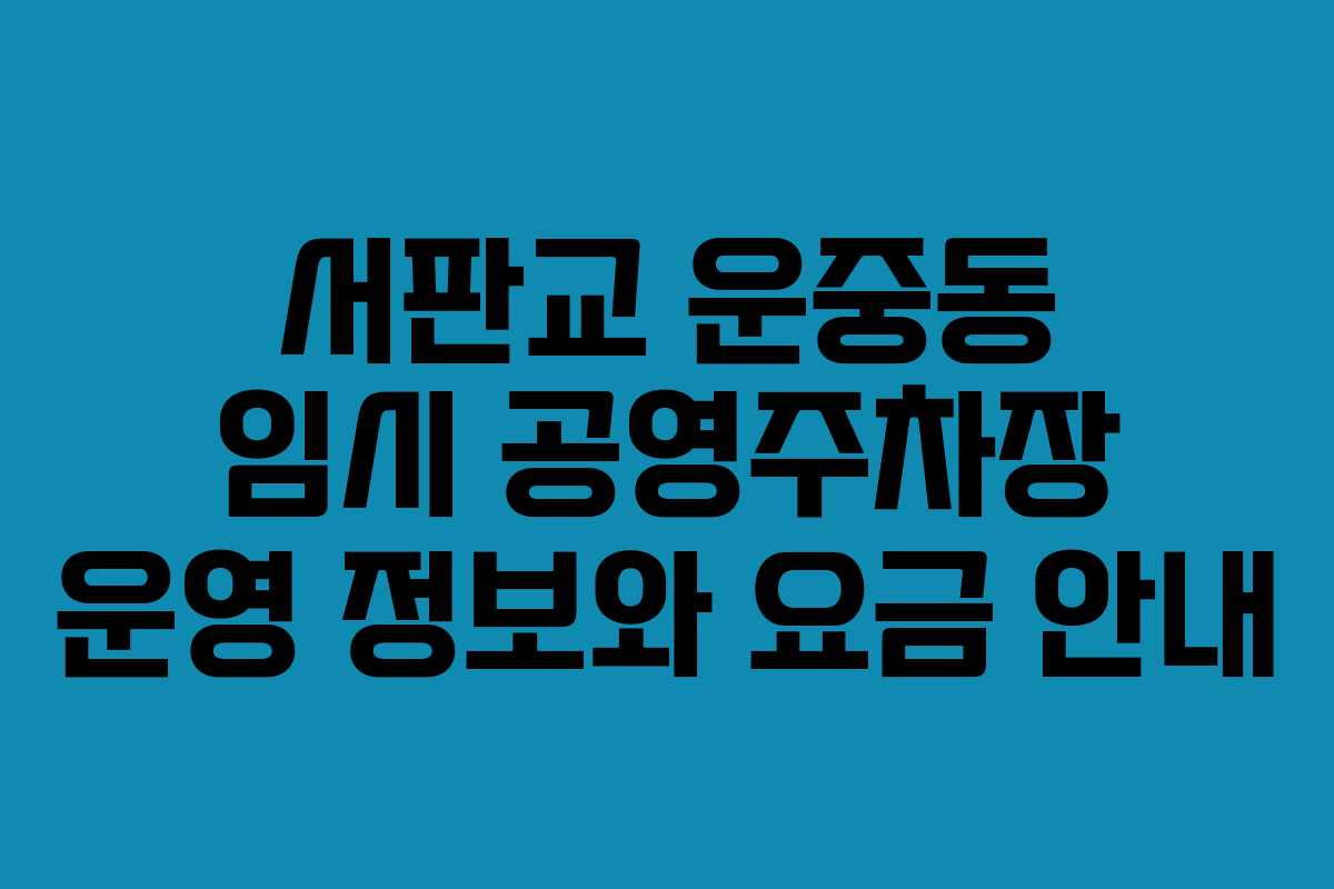 서판교 운중동 임시 공영주차장 운영 정보와 요금 안내