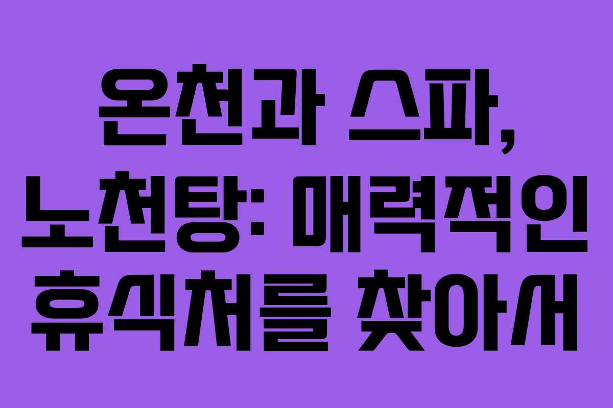 온천과 스파, 노천탕: 매력적인 휴식처를 찾아서