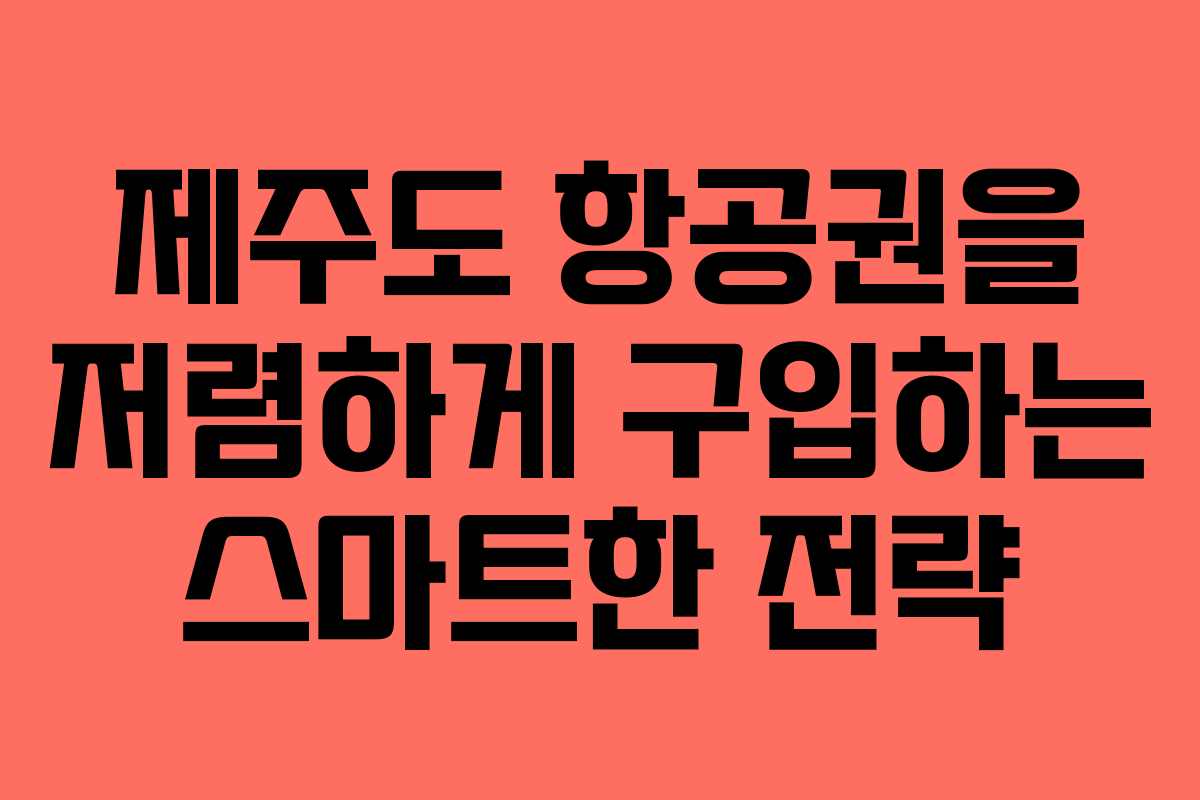 제주도 항공권을 저렴하게 구입하는 스마트한 전략