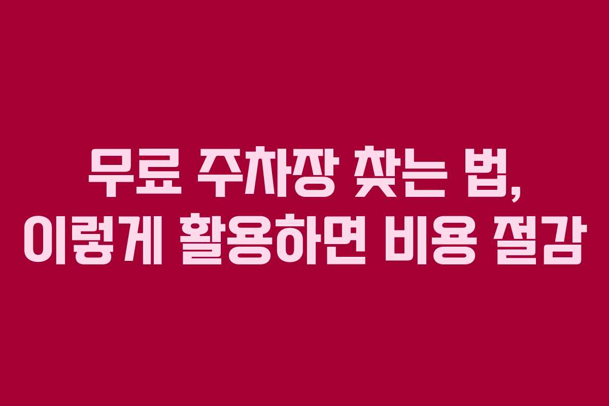 무료 주차장 찾는 법, 이렇게 활용하면 비용 절감
