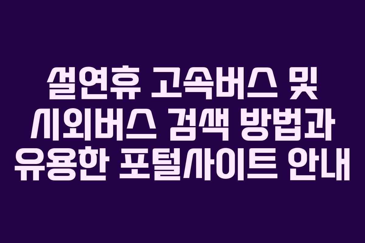 설연휴 고속버스 및 시외버스 검색 방법과 유용한 포털사이트 안내