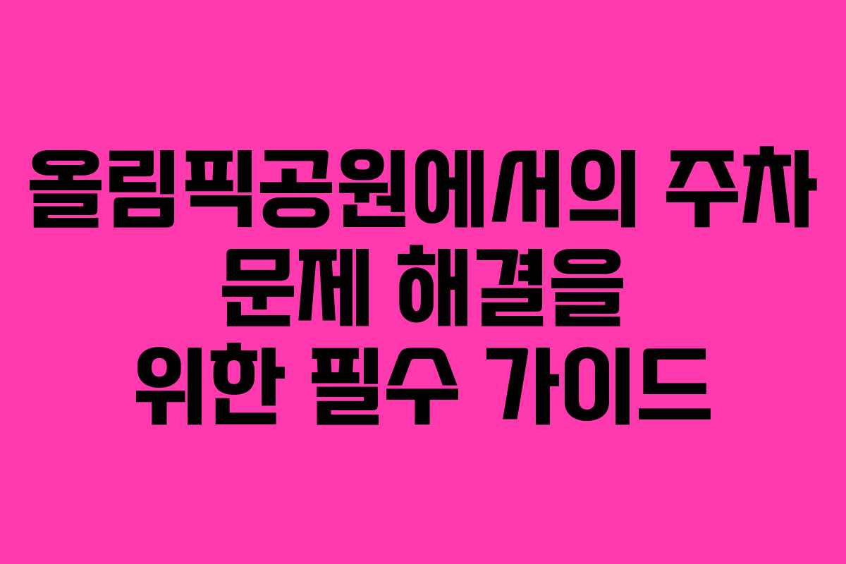 올림픽공원에서의 주차 문제 해결을 위한 필수 가이드