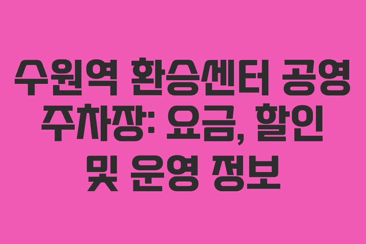 수원역 환승센터 공영 주차장: 요금, 할인 및 운영 정보