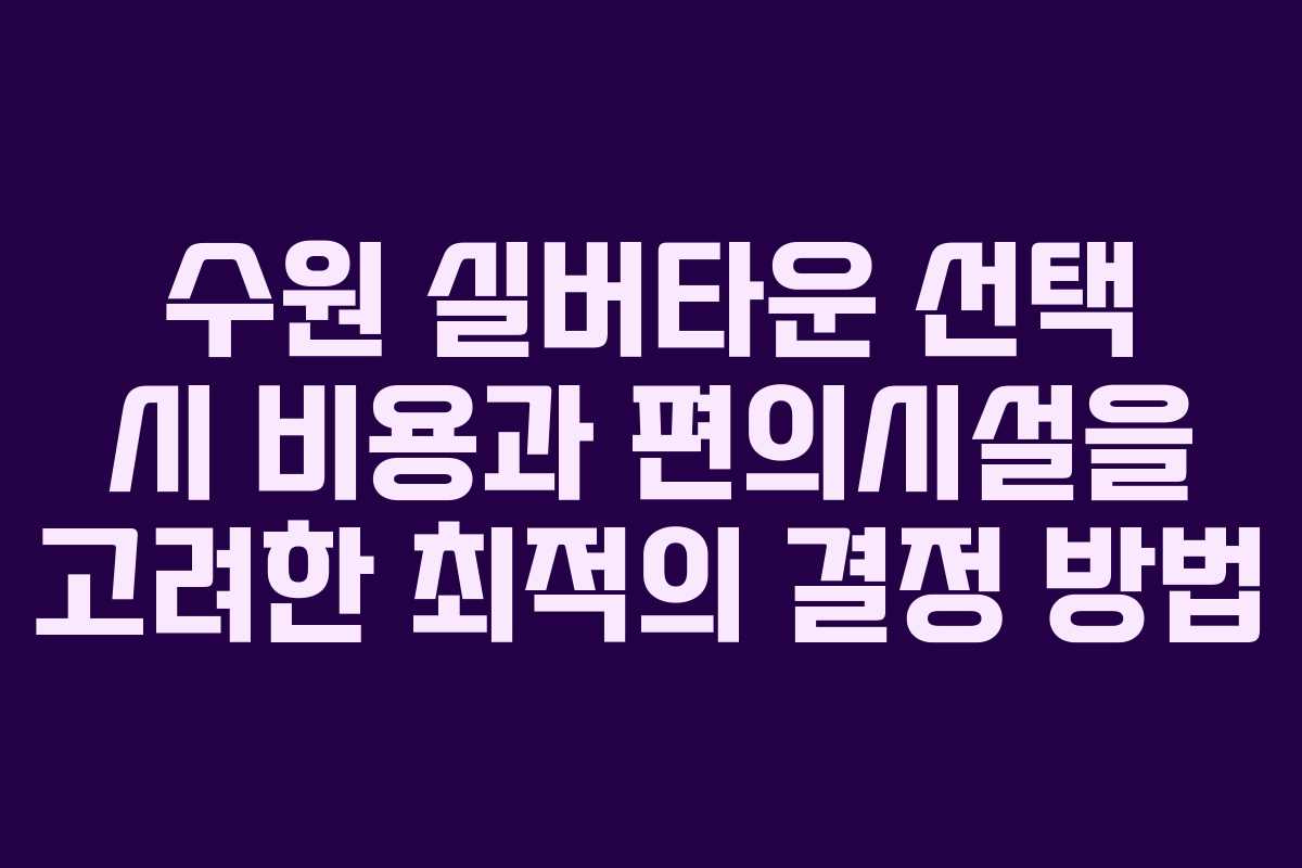 수원 실버타운 선택 시 비용과 편의시설을 고려한 최적의 결정 방법