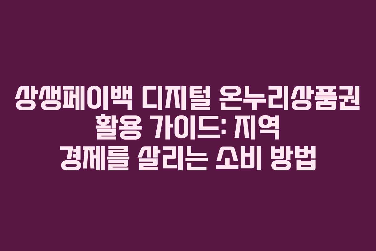 상생페이백 디지털 온누리상품권 활용 가이드: 지역 경제를 살리는 소비 방법