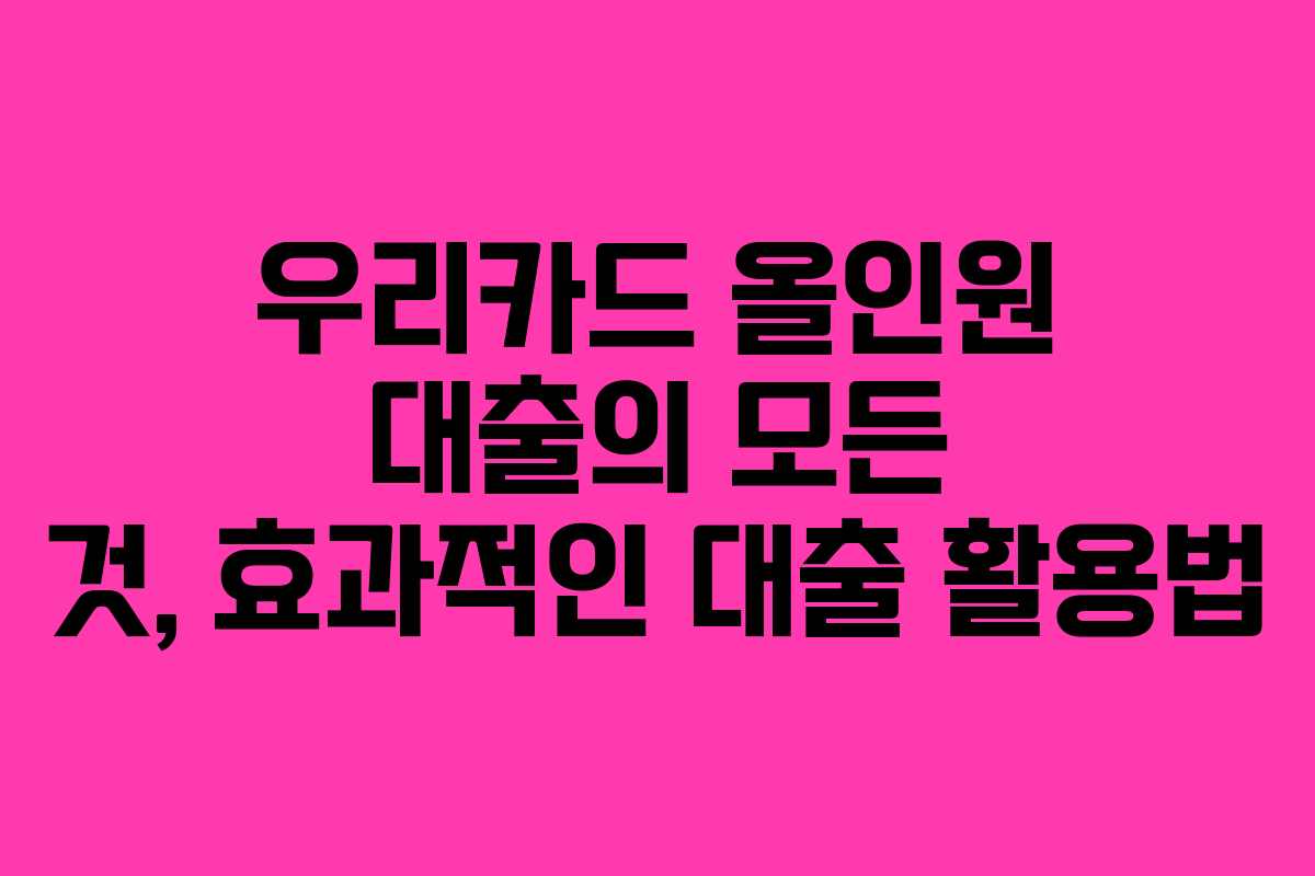 우리카드 올인원 대출의 모든 것, 효과적인 대출 활용법