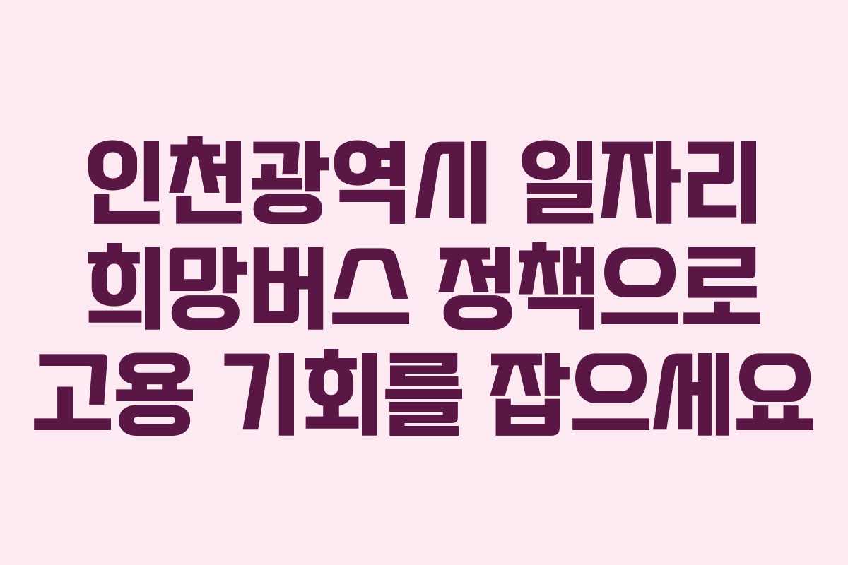 인천광역시 일자리 희망버스 정책으로 고용 기회를 잡으세요