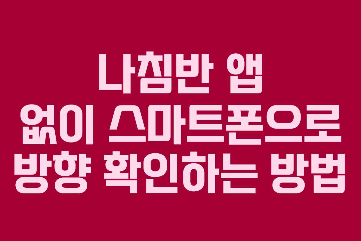 나침반 앱 없이 스마트폰으로 방향 확인하는 방법