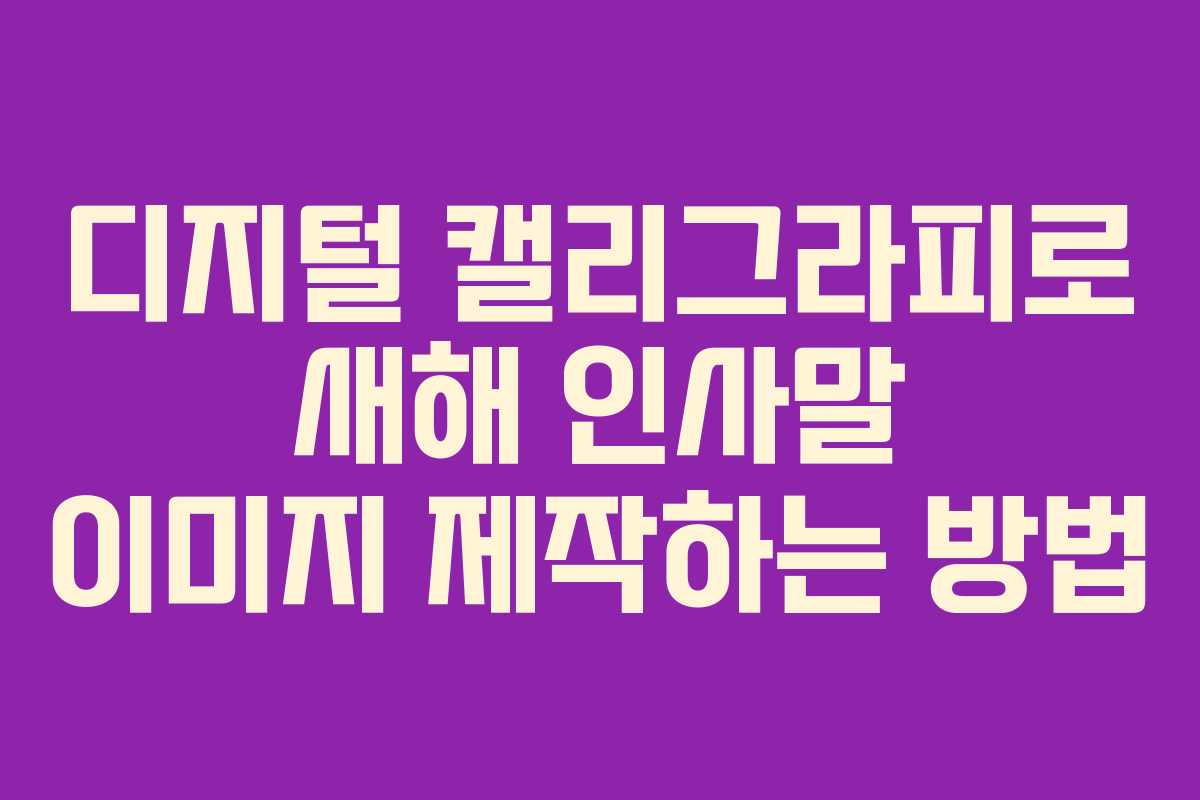 디지털 캘리그라피로 새해 인사말 이미지 제작하는 방법