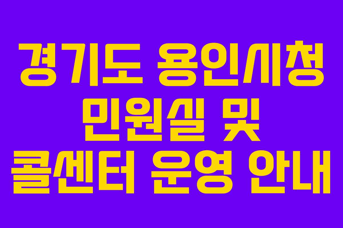 경기도 용인시청 민원실 및 콜센터 운영 안내
