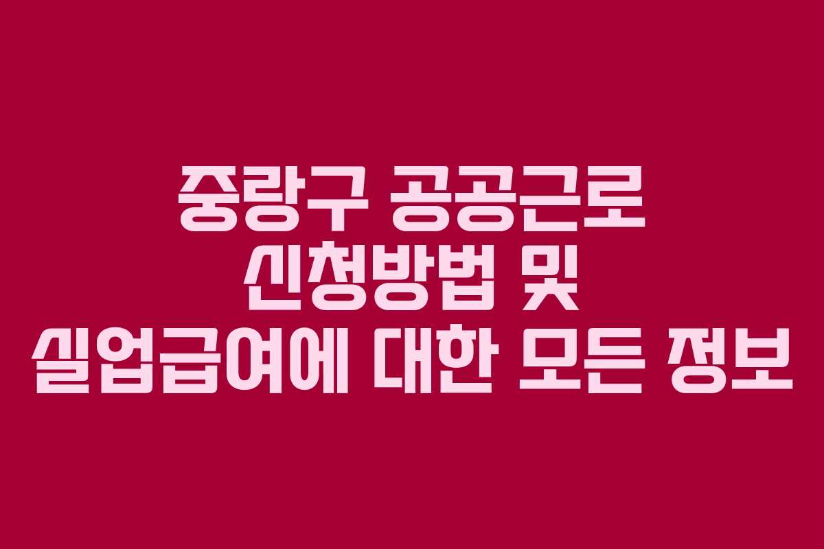 중랑구 공공근로 신청방법 및 실업급여에 대한 모든 정보