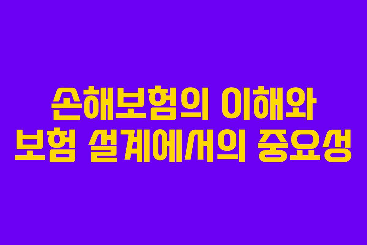 손해보험의 이해와 보험 설계에서의 중요성