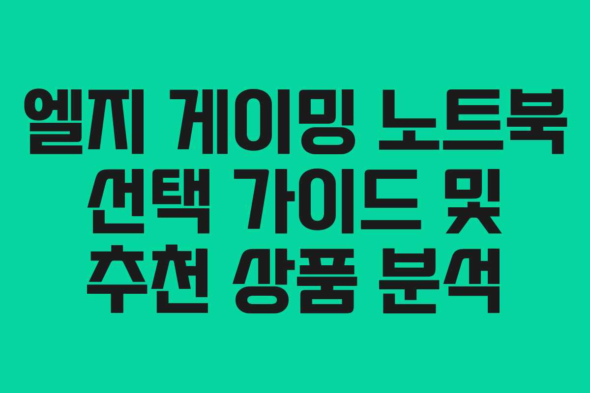 엘지 게이밍 노트북 선택 가이드 및 추천 상품 분석