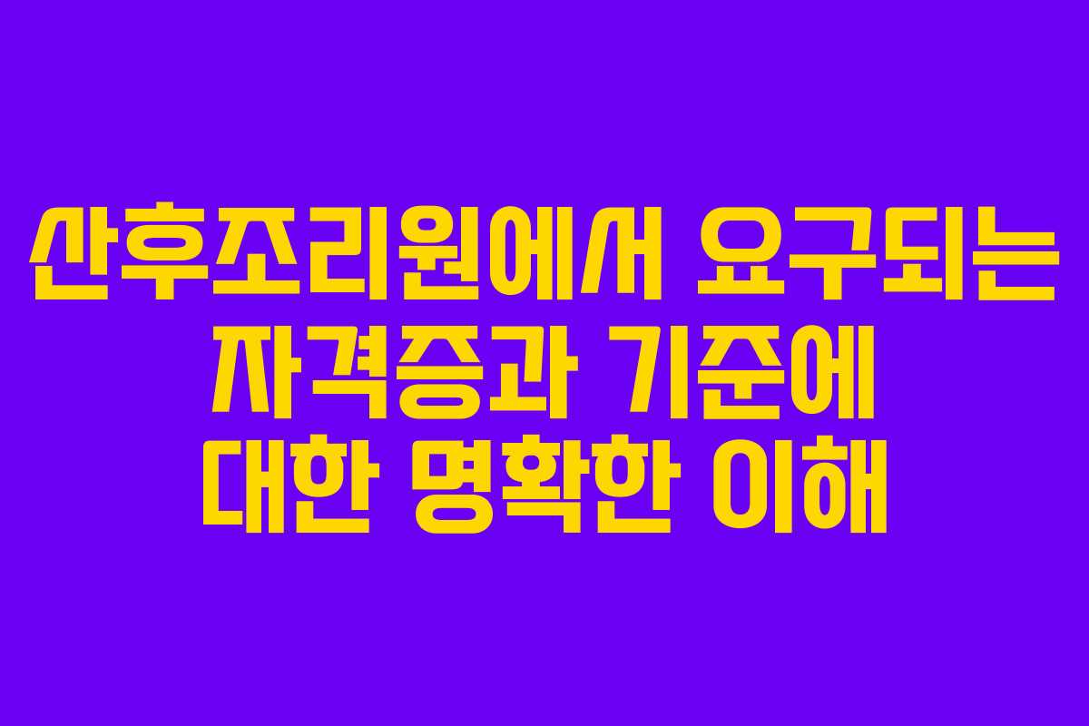 산후조리원에서 요구되는 자격증과 기준에 대한 명확한 이해