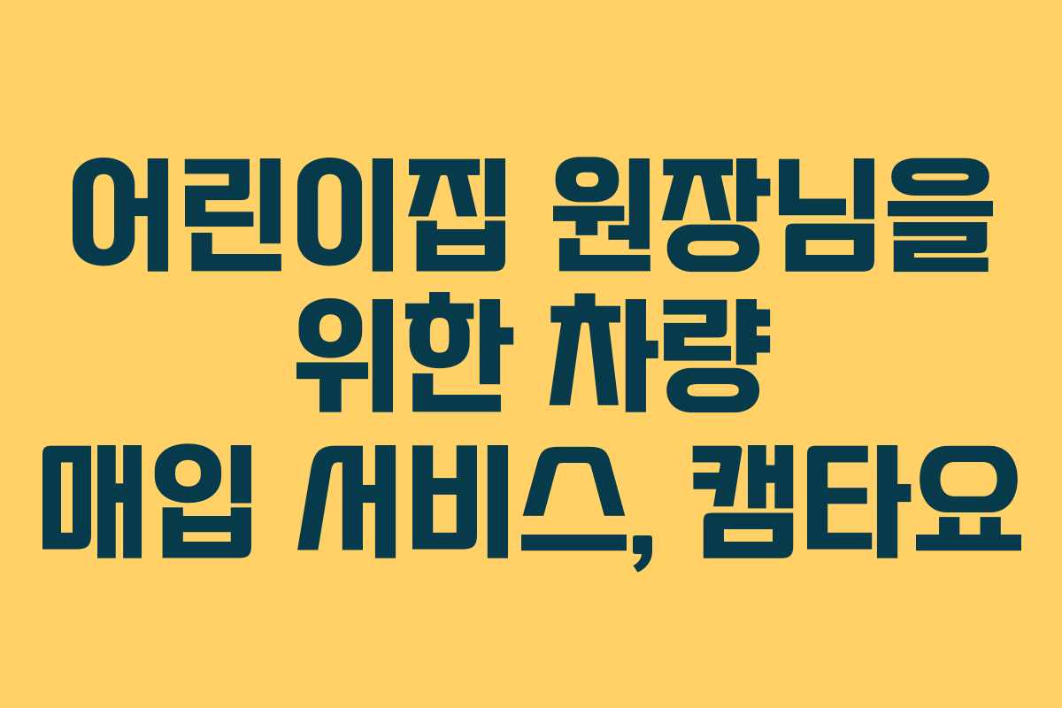 어린이집 원장님을 위한 차량 매입 서비스, 캠타요