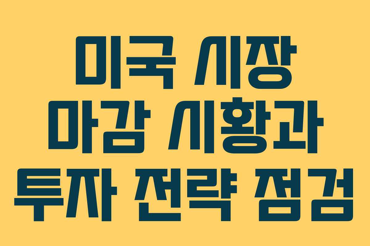 미국 시장 마감 시황과 투자 전략 점검