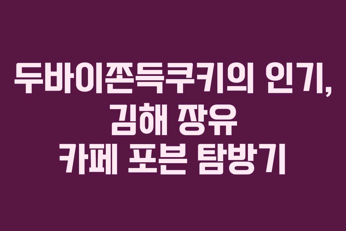 두바이쫀득쿠키의 인기, 김해 장유 카페 포븐 탐방기