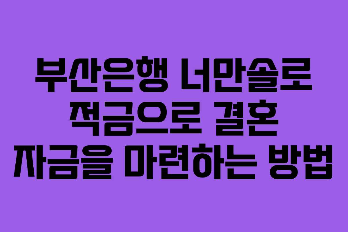 부산은행 너만솔로 적금으로 결혼 자금을 마련하는 방법