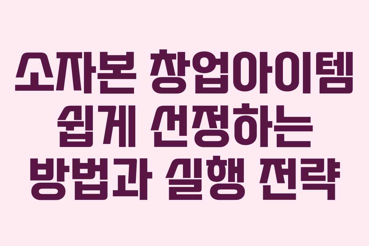 소자본 창업아이템 쉽게 선정하는 방법과 실행 전략