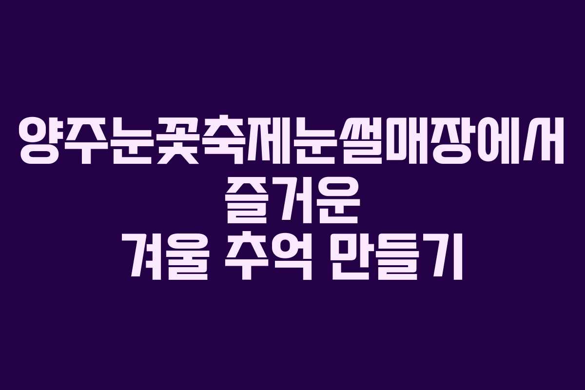 양주눈꽃축제눈썰매장에서 즐거운 겨울 추억 만들기
