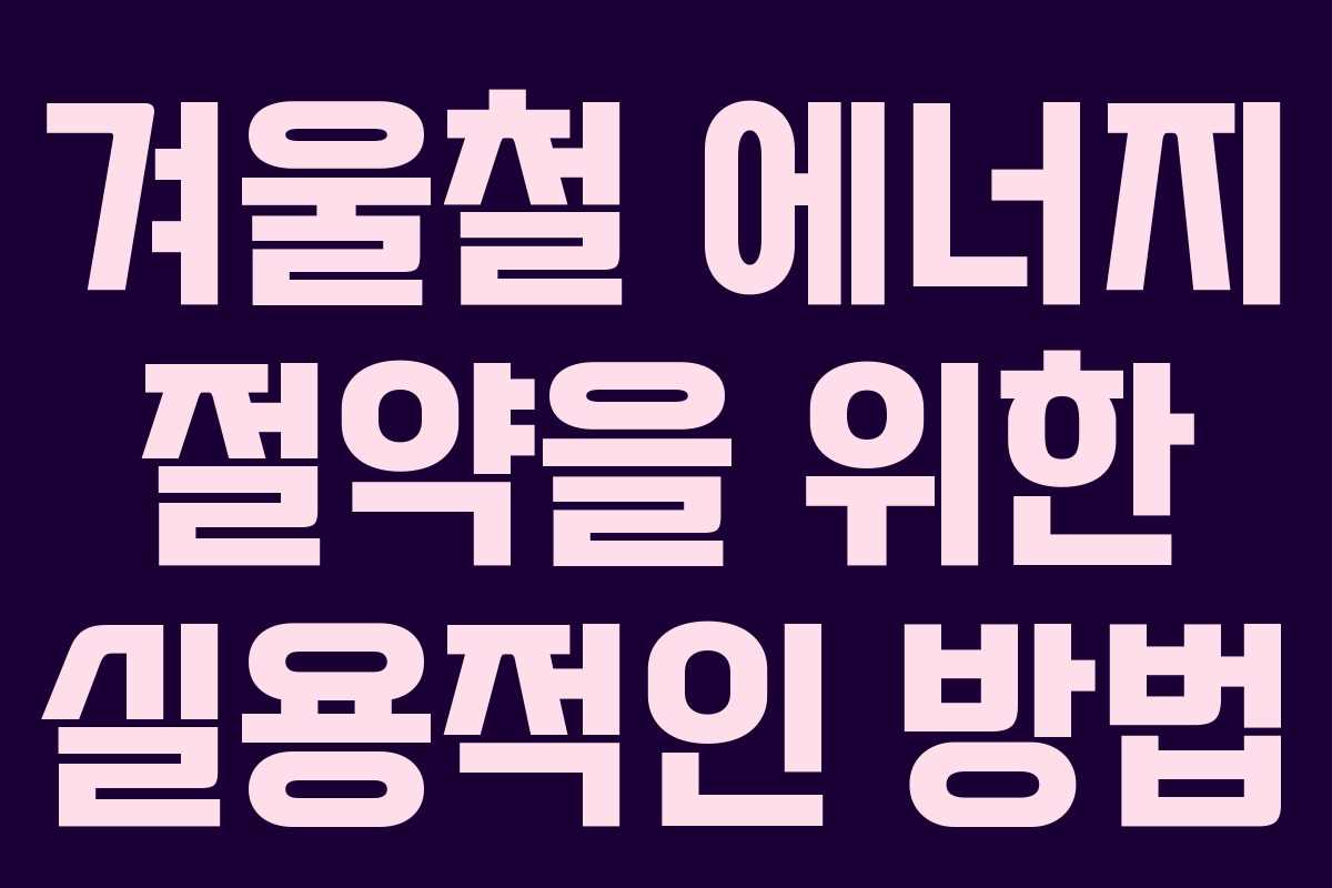 겨울철 에너지 절약을 위한 실용적인 방법