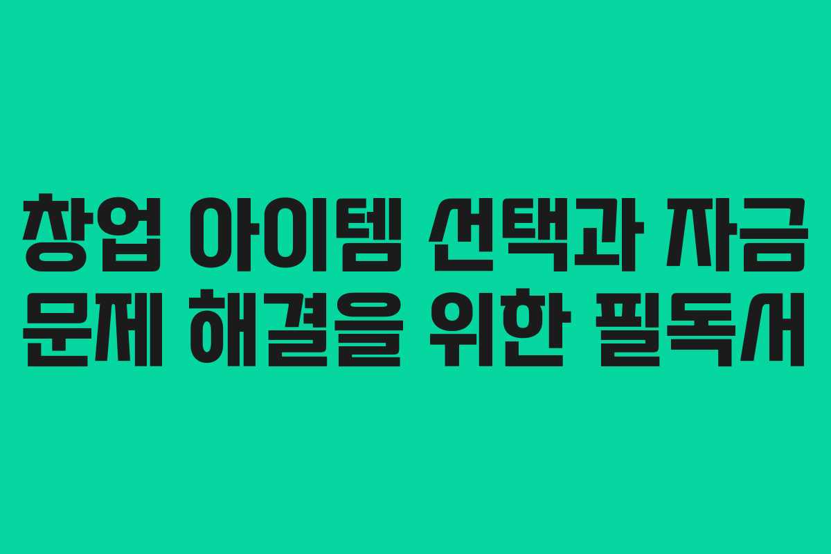 창업 아이템 선택과 자금 문제 해결을 위한 필독서